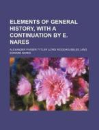 Elements of General History, with a Continuation by E. Nares di Alexander Fraser Tytler edito da Rarebooksclub.com