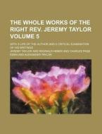 The Whole Works of the Right REV. Jeremy Taylor Volume 5; With a Life of the Author and a Critical Examination of His Writings di Jeremy Taylor edito da Rarebooksclub.com