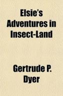 Elsie's Adventures In Insect-land di Gertrude P. Dyer edito da General Books