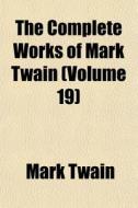 The Complete Works Of Mark Twain (volume 19) di Mark Twain edito da General Books Llc