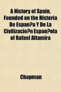 A History Of Spain, Founded On The Historia De Espan~a Y De La CivilizacioÃ¯Â¿Â½n Espan~ola Of Rafael Altamira di Chapman edito da General Books Llc