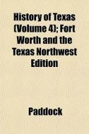 History Of Texas Volume 4 ; Fort Worth di Paddock edito da General Books