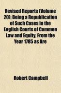 Revised Reports Volume 20 ; Being A Rep di Robert Campbell edito da Rarebooksclub.com