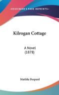 Kilrogan Cottage: A Novel (1878) di Matilda Despard edito da Kessinger Publishing