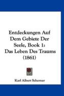 Entdeckungen Auf Dem Gebiete Der Seele, Book 1: Das Leben Des Traums (1861) di Karl Albert Scherner edito da Kessinger Publishing