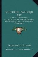 Southern Baroque Art: A Study of Painting Architecture and Music in Italy and Spain of the 17th and 18th Centuries edito da Kessinger Publishing