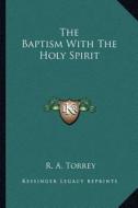The Baptism with the Holy Spirit di R. A. Torrey edito da Kessinger Publishing