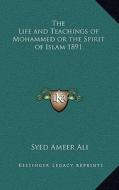 The Life and Teachings of Mohammed or the Spirit of Islam 1891 di Syed Ameer Ali edito da Kessinger Publishing