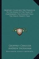 Geoffrey Chaucer's the Prologue to the Book of the Tales of Canterbury; The Knights Tale; The Nun's Priest's Tale di Geoffrey Chaucer edito da Kessinger Publishing