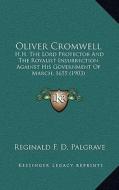 Oliver Cromwell: H.H. the Lord Protector and the Royalist Insurrection Against His Government of March, 1655 (1903) di Reginald F. D. Palgrave edito da Kessinger Publishing