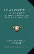Basal Concepts in Philosophy: An Inquiry Into Being, Non-Being, and Becoming (1894) di Alexander Thomas Ormond edito da Kessinger Publishing
