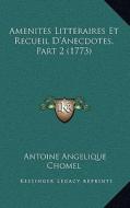 Amenites Litteraires Et Recueil D'Anecdotes, Part 2 (1773) di Antoine Angelique Chomel edito da Kessinger Publishing