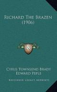Richard the Brazen (1906) di Cyrus Townsend Brady, Edward Peple edito da Kessinger Publishing
