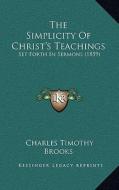 The Simplicity of Christ's Teachings: Set Forth in Sermons (1859) di Charles Timothy Brooks edito da Kessinger Publishing