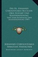 Des Hl. Johannes Chrysostomus Buchlein Uber Hoffart Und Kindererziehung: Samt Einer Blumenlese Uber Jugenderziehung (1907) di Johannes Chrysostomus edito da Kessinger Publishing