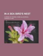 In a Sea Bird's Nest; A Series of Stories, Some Allegorical di Frances Clare edito da Rarebooksclub.com