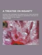 A Treatise On Insanity; In Which Are Contained The Principles Of A New And More Practical Nosology Of Maniacal Disorders Than Has Yet Been Offered To  di Philippe Pinel edito da Theclassics.us
