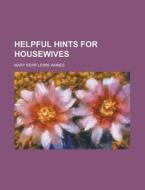 Helpful Hints For Housewives di U S Government, Mary Kerr Lewis Haines edito da Rarebooksclub.com