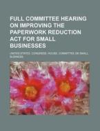 Full Committee Hearing On Improving The Paperwork Reduction Act For Small Businesses di United States Congressional House, United States Congress House, Josef Kohler edito da Books Llc, Reference Series