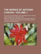 The Works Of Antonio Canova (volume 1 ); In Sculpture And Modelling, Engraved In Outline By Henry Moses With Descriptions di Isabella Albrizzi edito da General Books Llc