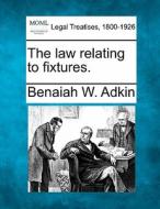 The Law Relating To Fixtures. di Benaiah W. Adkin edito da Gale, Making Of Modern Law