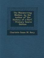 Man Uvring Mother, by the Author of 'The History of a Flirt'. di Charlotte Susan M. Bury edito da Nabu Press