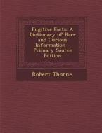 Fugitive Facts: A Dictionary of Rare and Curious Information di Robert Thorne edito da Nabu Press