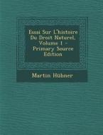 Essai Sur L'Histoire Du Droit Naturel, Volume 1 di Martin Hubner edito da Nabu Press