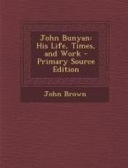 John Bunyan: His Life, Times, and Work - Primary Source Edition di John Brown edito da Nabu Press