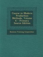 Course in Modern Production Methods, Volume 6 di Business Training Corporation edito da Nabu Press
