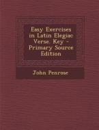 Easy Exercises in Latin Elegiac Verse. Key di John Penrose edito da Nabu Press