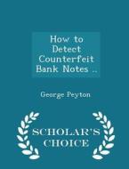 How To Detect Counterfeit Bank Notes - Scholar's Choice Edition di George Peyton edito da Scholar's Choice