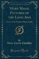 More Magic Pictures Of The Long Ago di Anna Curtis Chandler edito da Forgotten Books