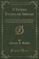 A Yankee Bachelor Abroad di Charles J Butler edito da Forgotten Books