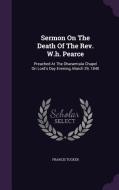 Sermon On The Death Of The Rev. W.h. Pearce di Francis Tucker edito da Palala Press