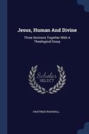 Jesus, Human And Divine: Three Sermons T di HASTINGS RASHDALL edito da Lightning Source Uk Ltd