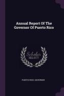 Annual Report of the Governor of Puerto Rico di Puerto Rico Governor edito da CHIZINE PUBN