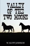 Valley Of The Two Moons di W. Johnson, Scott edito da Publishamerica