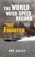 The World Water Speed Record di Roy Calley edito da Amberley Publishing