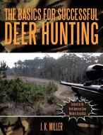 The Basics for Successful Deer Hunting di J. K. Miller edito da AuthorHouse