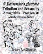 A Philosopher's Notebook: Tribalism and Sensuality: Antagonists--Proagonists: A Study of Human Nature di Richard Lee Skidmore edito da Createspace