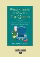 What A Thing To Say To The Queen di Thomas Blaikie edito da Readhowyouwant.com Ltd