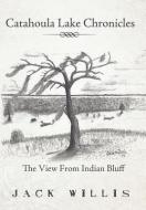 Catahoula Lake Chronicles: The View from Indian Bluff di Jack Willis edito da AUTHORHOUSE