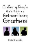 Ordinary People Exhibiting Extraordinary Greatness di Dwight Merritt edito da Xlibris
