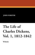 The Life of Charles Dickens, Vol. 1, 1812-1842 di John Forster edito da Wildside Press
