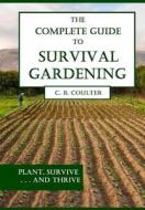 The Complete Guide to Survival Gardening: The Emergence of a New World Agriculture di Christopher Coulter edito da Createspace