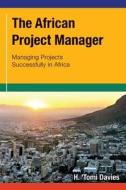 The African Project Manager: Managing Projects Successfully in Africa di H. 'Tomi Davies edito da Createspace