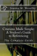 Citations Made Simple: A Student's Guide to Easy Referencing: The Complete Guide di Joanne M. Weselby edito da Createspace