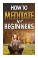 How to Meditate for Beginners di Megan Jones edito da Createspace