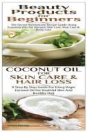 Beauty Products for Beginners & Coconut Oil for Skin Care & Hair Loss di Lindsey Pylarinos edito da Createspace